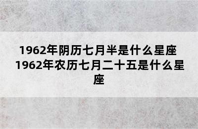 1962年阴历七月半是什么星座 1962年农历七月二十五是什么星座